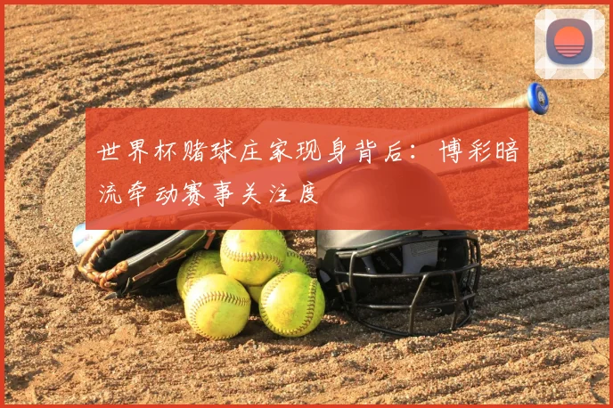世界杯赌球庄家现身背后:博彩暗流牵动赛事关注度