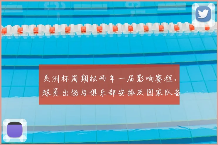 美洲杯周期拟两年一届影响赛程、球员出场与俱乐部安排及国家队备战