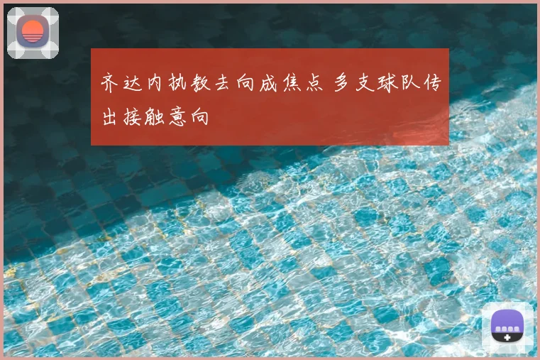 齐达内执教去向成焦点 多支球队传出接触意向