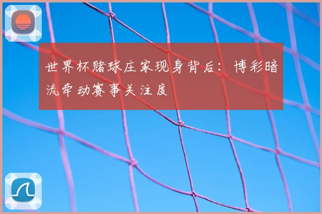 世界杯赌球庄家现身背后：博彩暗流牵动赛事关注度